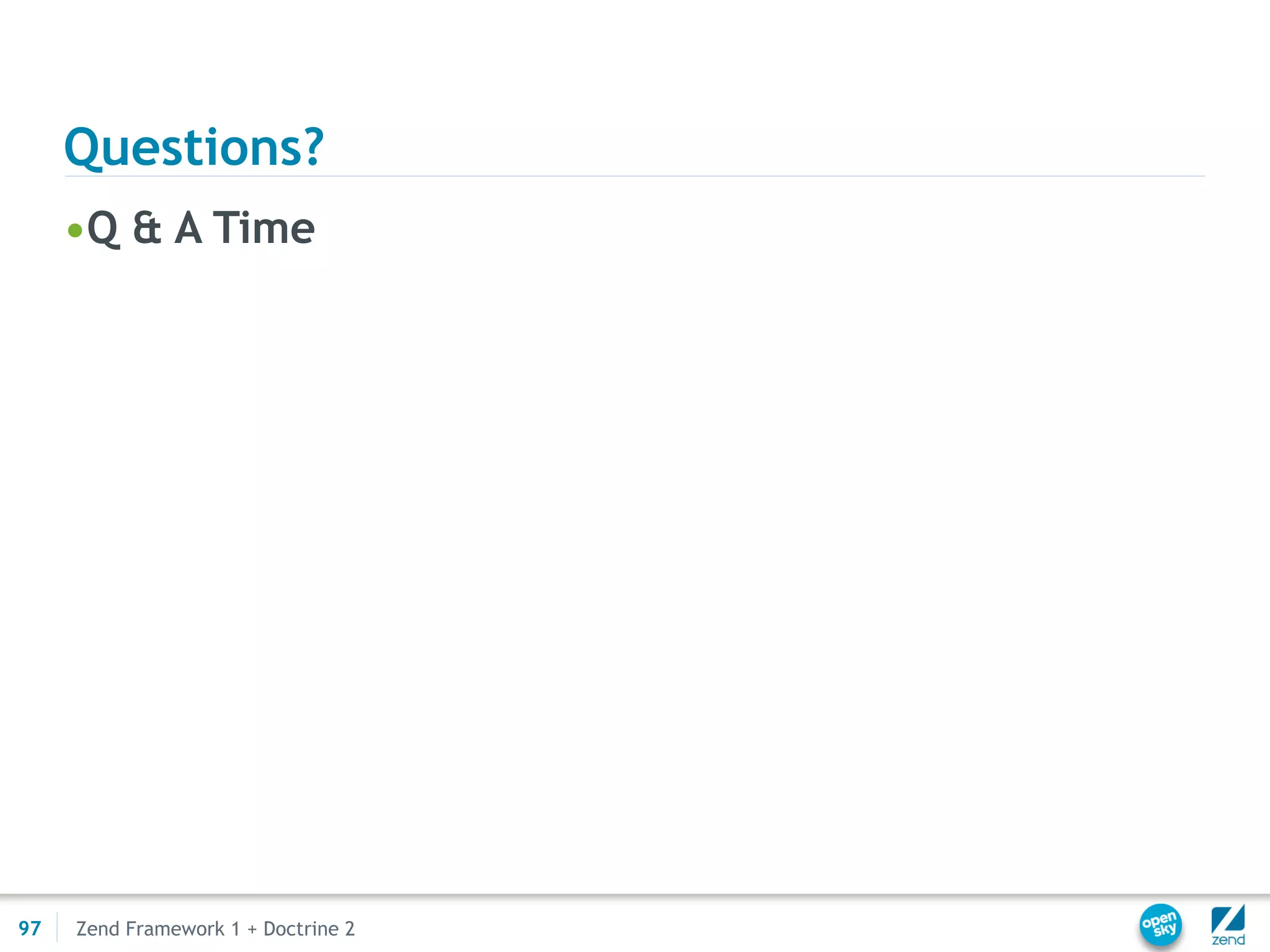 Questions?
     •Q & A Time




97   Zend Framework 1 + Doctrine 2
 
