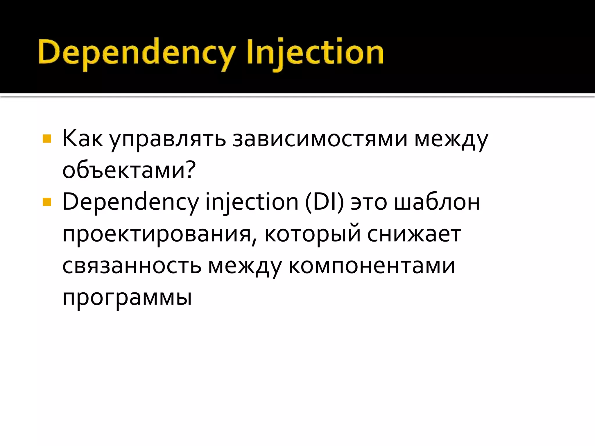    Как управлять зависимостями между
    объектами?
   Dependency injection (DI) это шаблон
    проектирования, который снижает
    связанность между компонентами
    программы
 