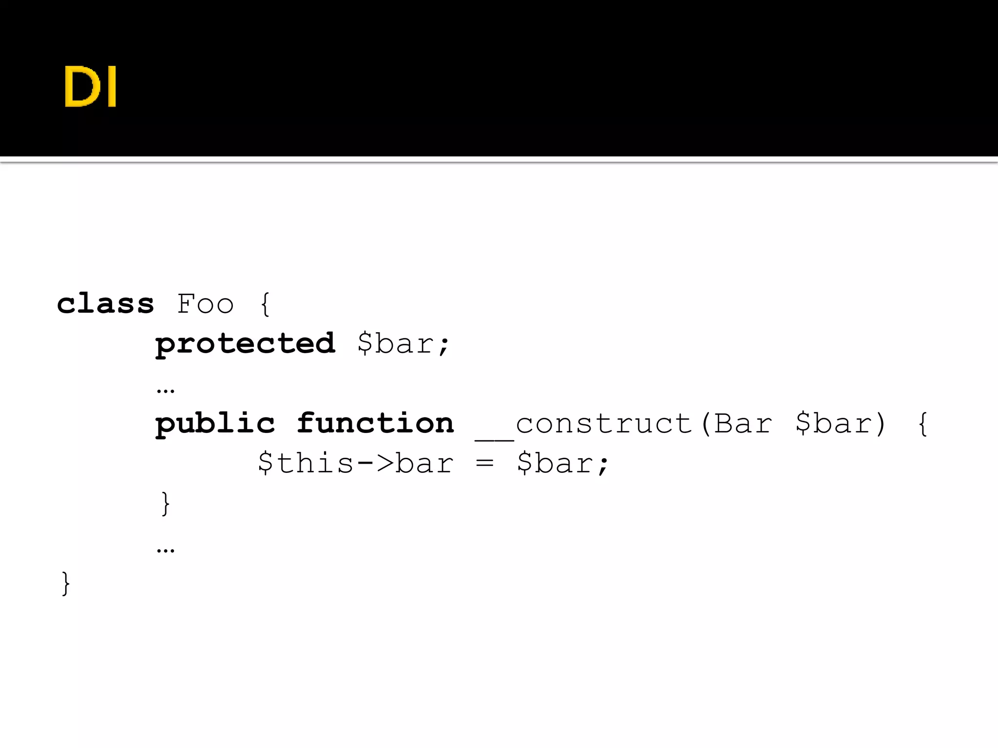 class Foo {
     protected $bar;
     …
     public function __construct(Bar $bar) {
          $this->bar = $bar;
     }
     …
}
 