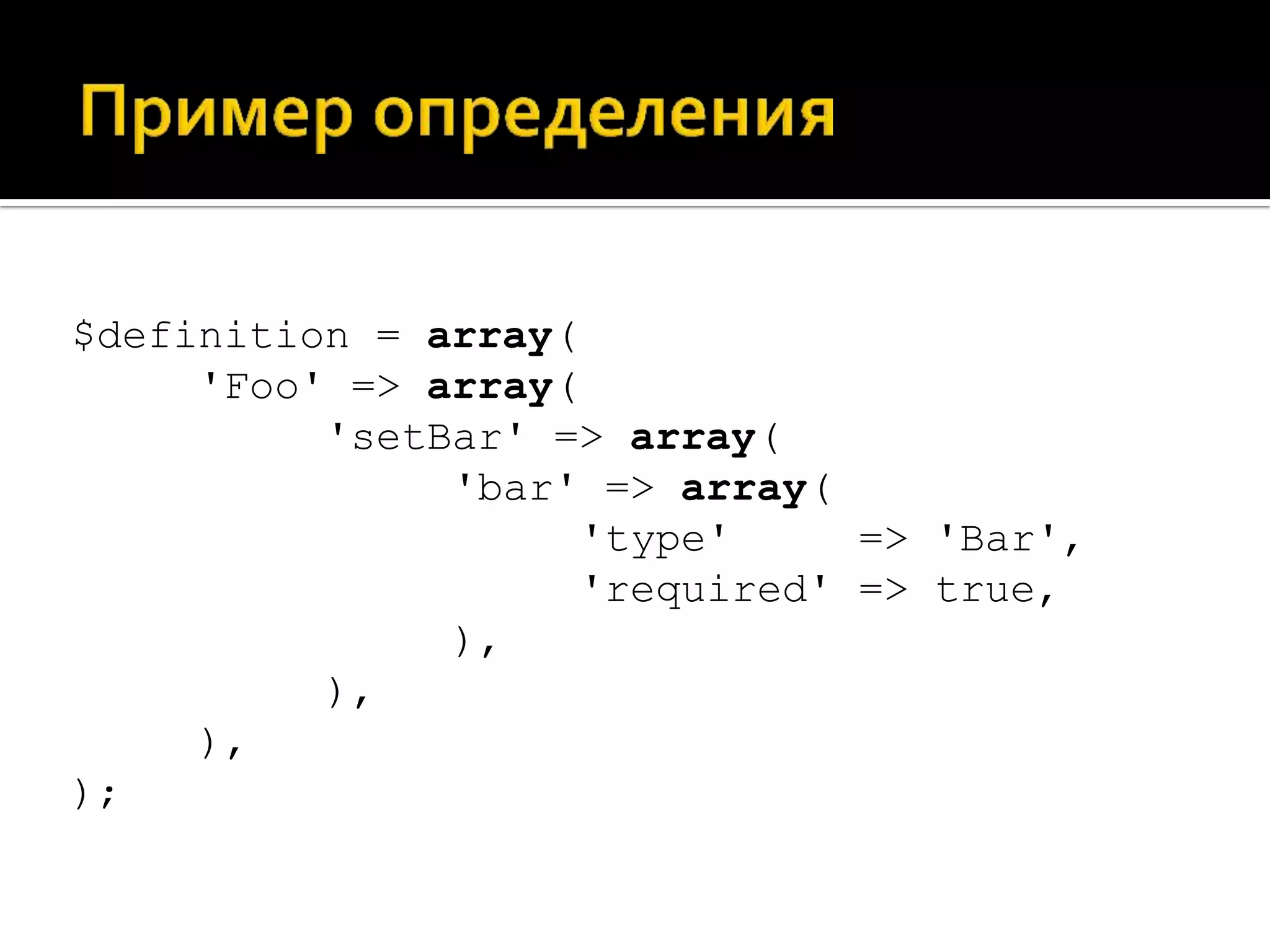 $definition = array(
     'Foo' => array(
          'setBar' => array(
               'bar' => array(
                     'type'     => 'Bar',
                     'required' => true,
               ),
          ),
     ),
);
 
