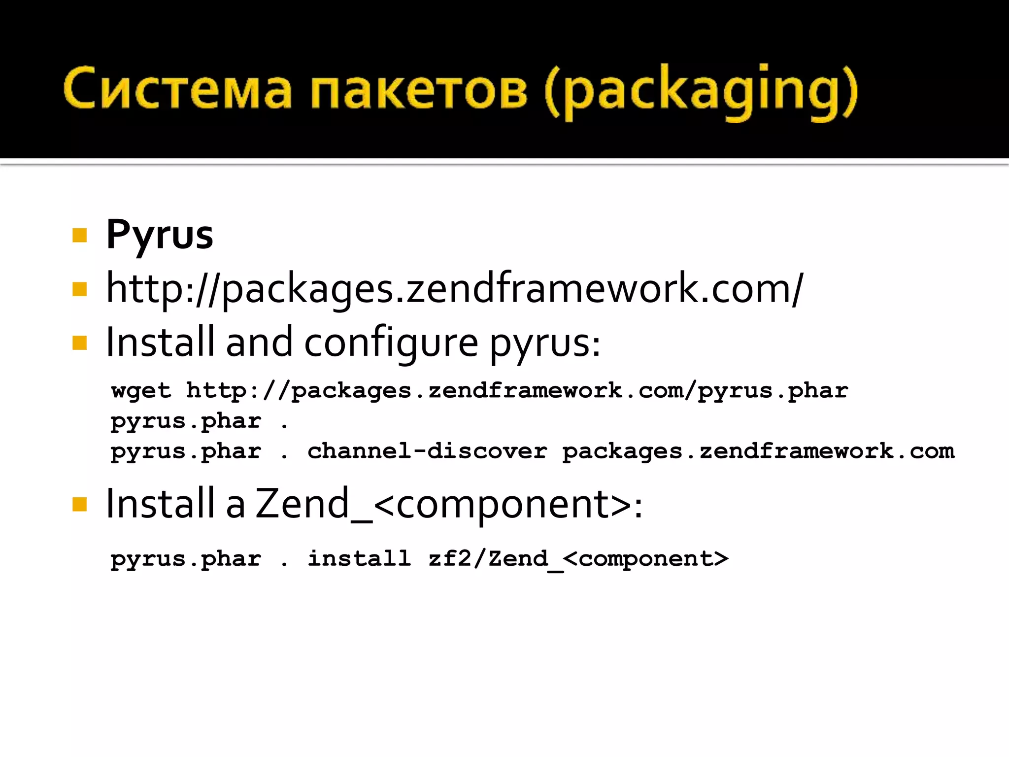    Pyrus
   http://packages.zendframework.com/
   Install and configure pyrus:
    wget http://packages.zendframework.com/pyrus.phar
    pyrus.phar .
    pyrus.phar . channel-discover packages.zendframework.com

   Install a Zend_<component>:
    pyrus.phar . install zf2/Zend_<component>
 