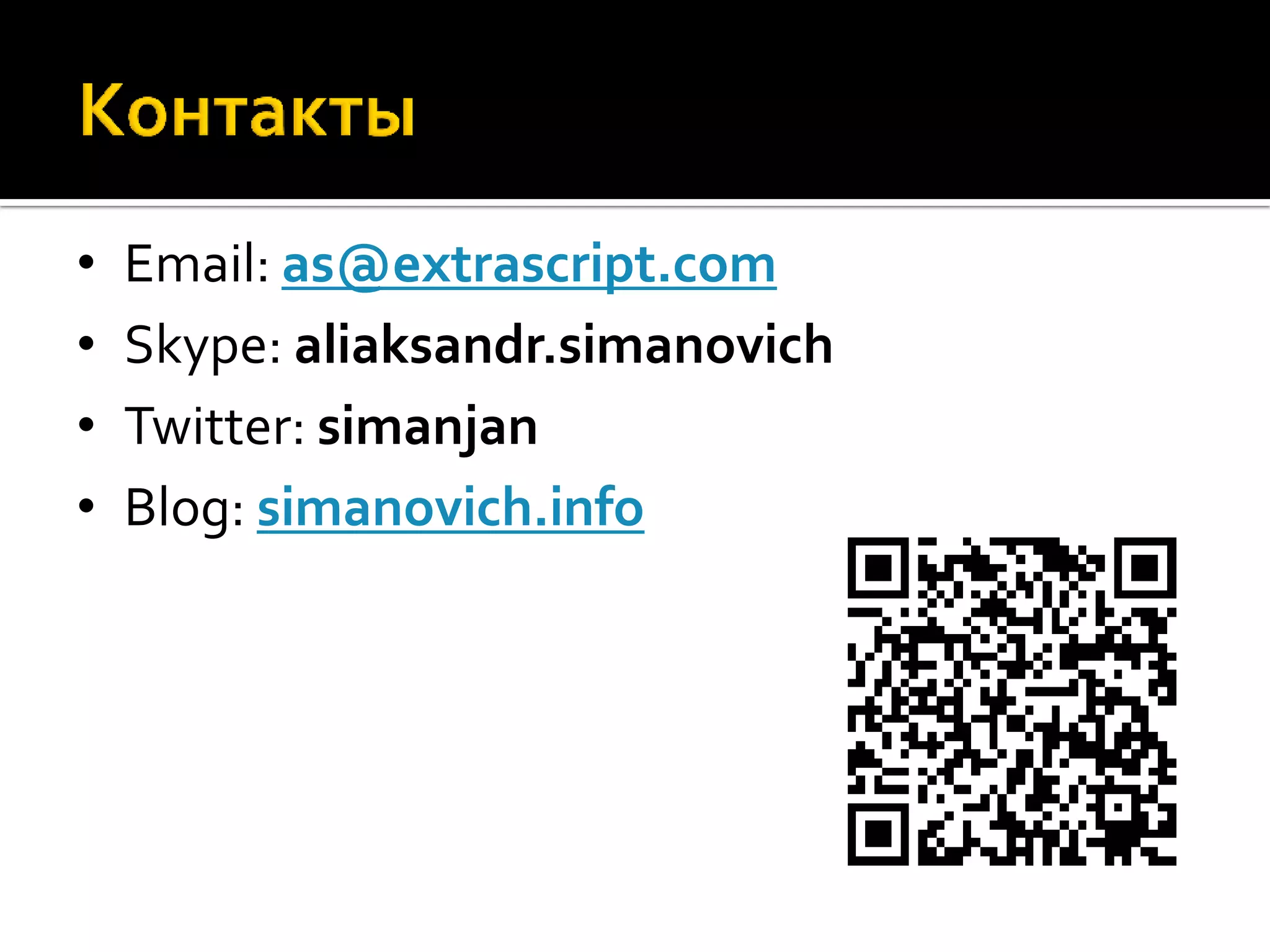 •   Email: as@extrascript.com
•   Skype: aliaksandr.simanovich
•   Twitter: simanjan
•   Blog: simanovich.info
 