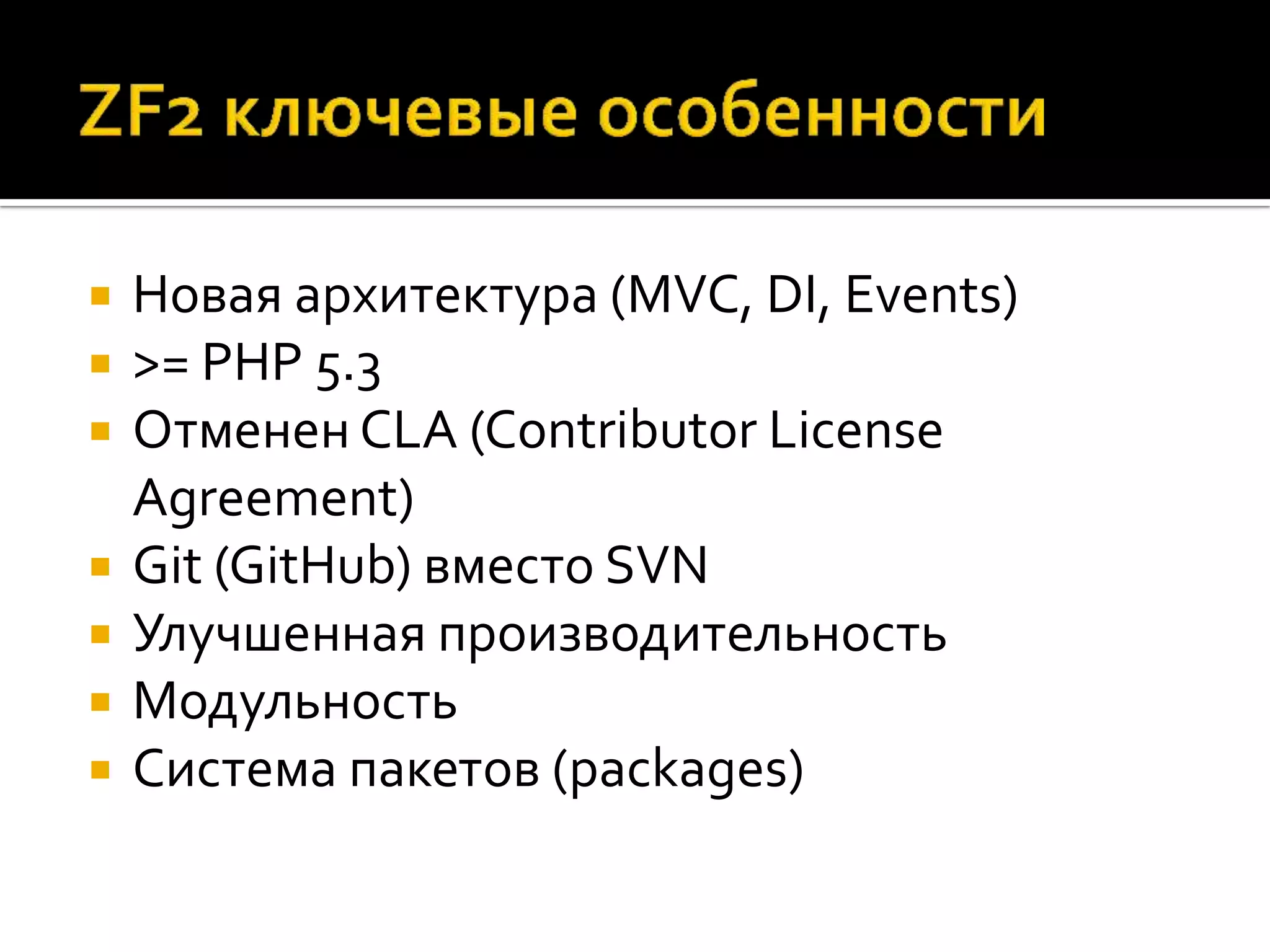    Новая архитектура (MVC, DI, Events)
   >= PHP 5.3
   Отменен CLA (Contributor License
    Agreement)
   Git (GitHub) вместо SVN
   Улучшенная производительность
   Модульность
   Система пакетов (packages)
 