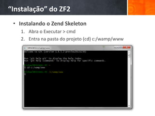 “Instalação” do ZF2
• Instalando o Zend Skeleton
1. Abra o Executar > cmd
2. Entra na pasta do projeto (cd) c:/wamp/www
 