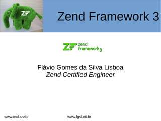 Flávio Gomes da Silva Lisboa
Zend Certified Engineer
Zend Framework 3
www.fgsl.eti.brwww.mcl.srv.br
 