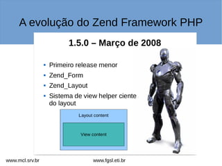 A evolução do Zend Framework PHP
www.fgsl.eti.brwww.mcl.srv.br
 
