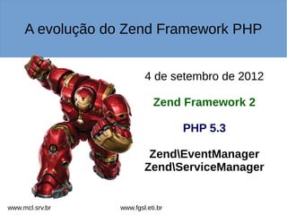 A evolução do Zend Framework PHP
www.fgsl.eti.brwww.mcl.srv.br
4 de setembro de 2012
Zend Framework 2
PHP 5.3
ZendEventMan...