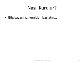 Nasıl Kurulur?
• Bilgisayarınızı yeniden başlatın...




                    Zend Framework'e Hızlı Giriş   16
 