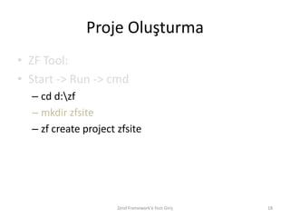 Proje Oluşturma
• ZF Tool:
• Start -> Run -> cmd
  – cd d:zf
  – mkdir zfsite
  – zf create project zfsite




                      Zend Framework'e Hızlı Giriş   18
 