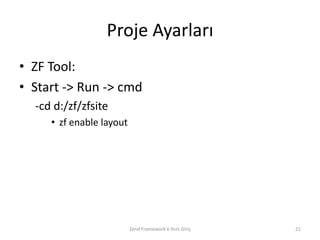 Proje Ayarları
• ZF Tool:
• Start -> Run -> cmd
  -cd d:/zf/zfsite
     • zf enable layout




                          Zend Framework'e Hızlı Giriş   21
 