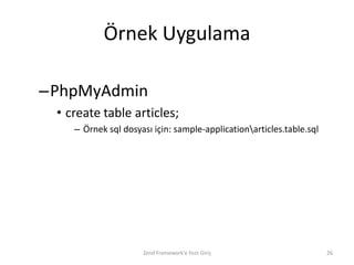 Örnek Uygulama

–PhpMyAdmin
 • create table articles;
    – Örnek sql dosyası için: sample-applicationarticles.table.sql




                     Zend Framework'e Hızlı Giriş                     26
 