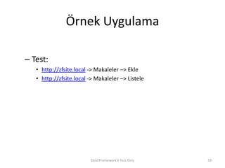 Örnek Uygulama

– Test:
   • http://zfsite.local -> Makaleler –> Ekle
   • http://zfsite.local -> Makaleler –> Listele




                         Zend Framework'e Hızlı Giriş   33
 