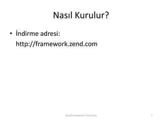 Nasıl Kurulur?
• İndirme adresi:
  http://framework.zend.com




                 Zend Framework'e Hızlı Giriş   7
 