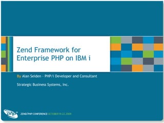 Zend Framework for Enterprise PHP on IBM i By   Alan Seiden – PHP/i Developer and Consultant Strategic Business Systems, Inc. 