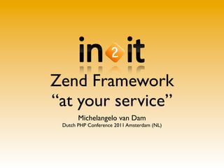 Zend Framework
“at your service”
       Michelangelo van Dam
 Dutch PHP Conference 2011 Amsterdam (NL)
 