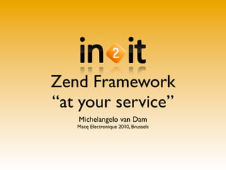 Zend Framework
“at your service”
   Michelangelo van Dam
   Macq Electronique 2010, Brussels
 