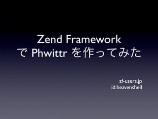 Zend Framework
Phwittr

                 zf-users.jp
             id:heavenshell
 