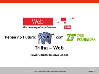 Globalcode – Open4educationwww.fgsl.eti.br É livre a reprodução, desde que citada a fonte. @fgsl
Trilha – Web
Flávio Gomes da Silva Lisboa
Pense no Futuro: com
 