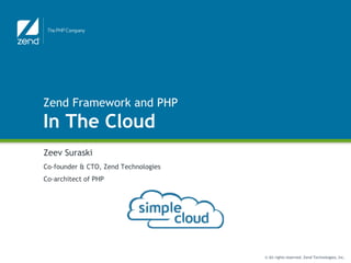 Zend Framework and PHP
In The Cloud
Zeev Suraski
Co-founder & CTO, Zend Technologies
Co-architect of PHP




                                      © All rights reserved. Zend Technologies, Inc.
 