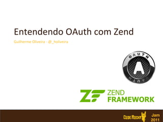Entendendo	
  OAuth	
  com	
  Zend	
  
Guilherme	
  Oliveira	
  -­‐	
  @_holiveira	
  




                                                  Jam
                                                  2011!
 