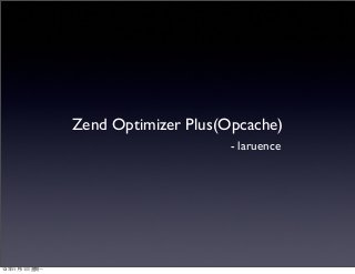 Zend Optimizer Plus(Opcache)
- laruence

13年11⽉月11⽇日 星期⼀一

 