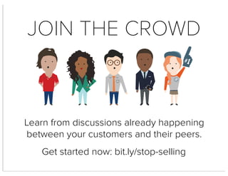 Learn from discussions already happening
between your customers and their peers.
Get started now: bit.ly/stop-selling
JOIN THE CROWD
1#
 