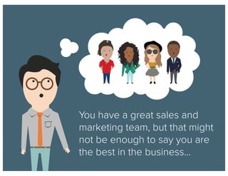 You have a great sales and
marketing team, but that might
not be enough to say you are
the best in the business...
 