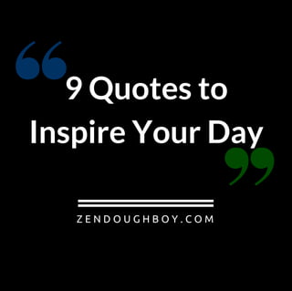 9 Quotes to
Inspire Your Day
Z E N D O U G H B O Y . C O M
 