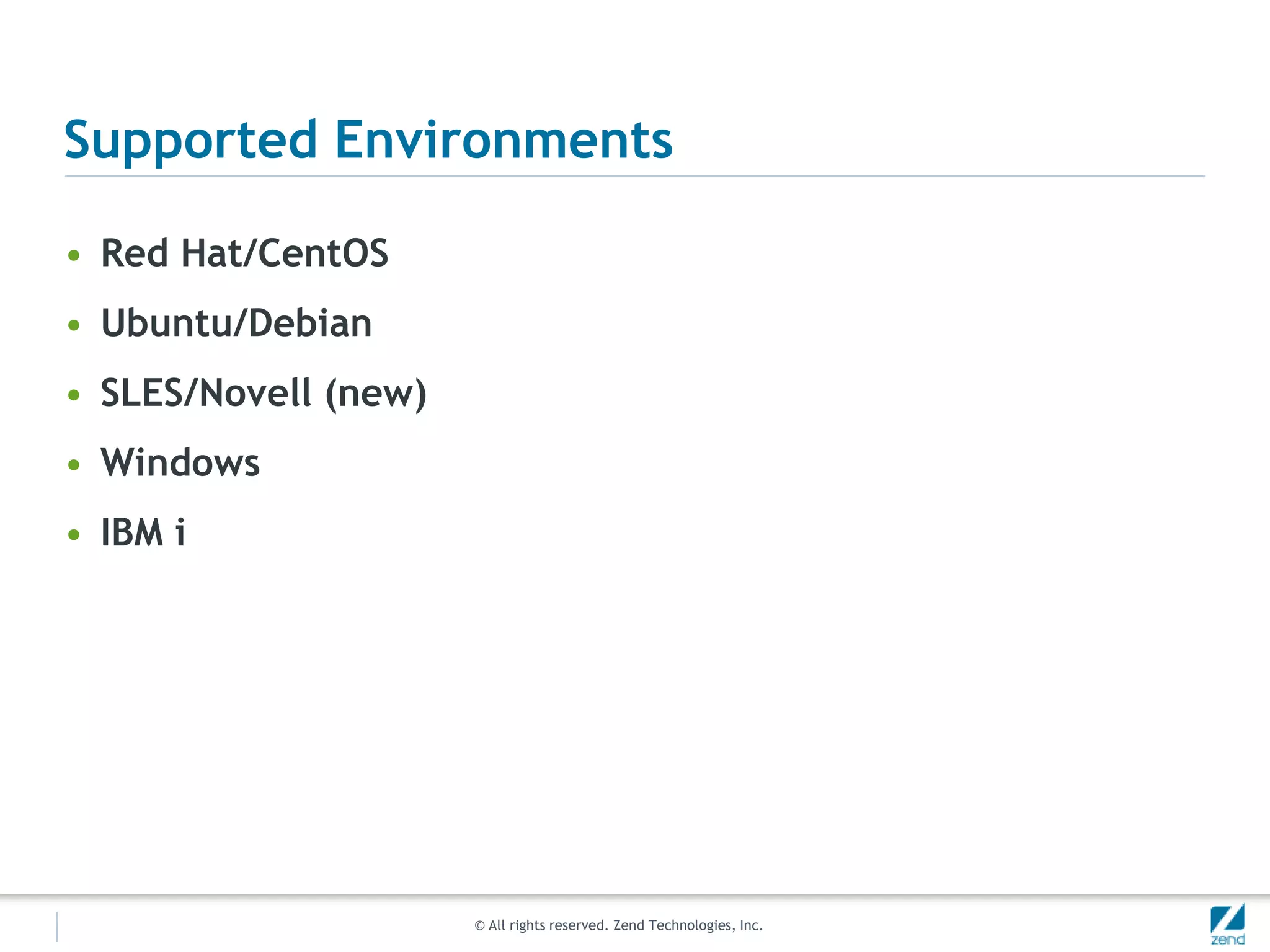 Zend Solutions: Increasing PHP Lifecycle MaturityZend Platform Enterprise SuiteZend ServerPlatinum SupportGold SupportDevelopTestDeployMaintainPeopleProcessProductsZend Developer SolutionZend Production Server SolutionZend StudioZend Platform Enterprise Suite(Dev License)Zend FrameworkCommunityZend Server (Dev License)Zend FrameworkEnterpriseSupportStandardSupportZend Guard