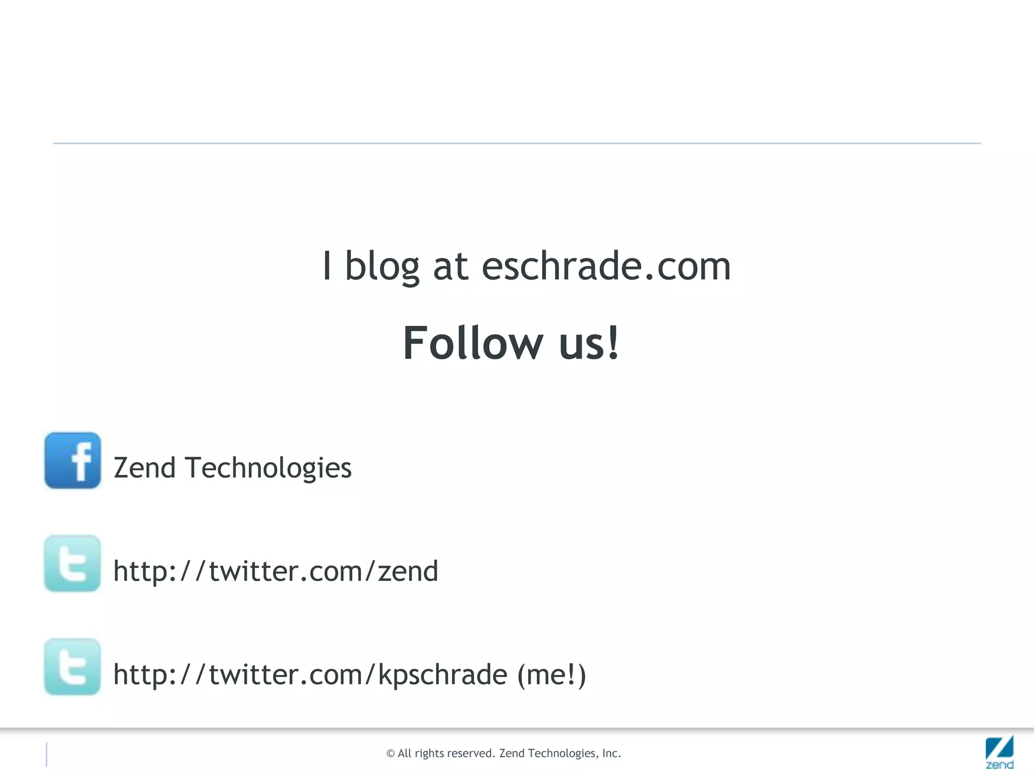 I blog at eschrade.comFollow us!Zend Technologieshttp://twitter.com/zendhttp://twitter.com/kpschrade (me!)