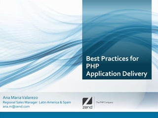 Best Practices for
                                               PHP
                                               Application Delivery


Ana Maria Valarezo
Regional Sales Manager Latin America & Spain
ana.m@zend.com

                                                                      1
 