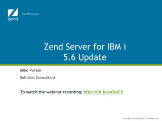 Zend Server for IBM i
                  5.6 Update
Mike Pavlak
Solution Consultant


To watch the webinar recording: http://bit.ly/wGkoCD




                                                   © All rights reserved. Zend Technologies, Inc.
 