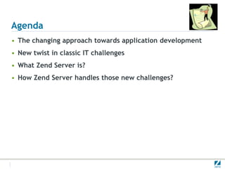Agenda
• The changing approach towards application development
• New twist in classic IT challenges
• What Zend Server is?
• How Zend Server handles those new challenges?
 