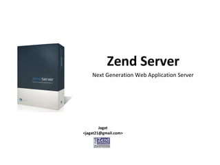 Zend Server
Jagat
<jagat21@gmail.com>
Next Generation Web Application Server
 