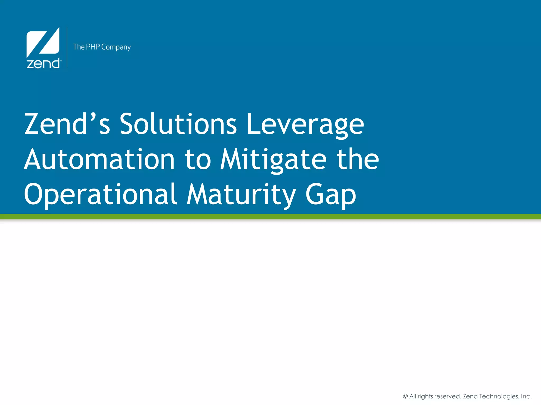 Zend’s Solutions Leverage
Automation to Mitigate the
Operational Maturity Gap




                             © All rights reserved. Zend Technologies, Inc.
 