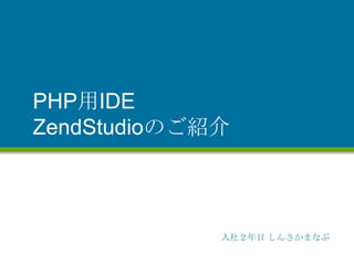 PHP用IDE
ZendStudioのご紹介



             入社２年目 しんさかまなぶ
 