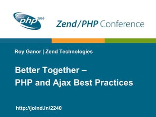 Roy Ganor | Zend Technologies
Better Together –
PHP and Ajax Best Practices
http://joind.in/2240
 