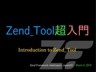 Zend_Tool超入門
 Introduction to Zend_Tool


      Zend Framework meetings(in Japan)#2 - March 6, 2010
 