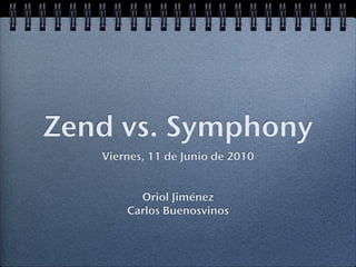 Zend vs. Symphony
   Viernes, 11 de Junio de 2010


         Oriol Jiménez
       Carlos Buenosvinos
 