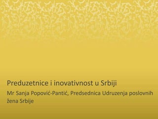 Preduzetnice i inovativnost u Srbiji
Mr Sanja Popovid-Pantid, Predsednica Udruzenja poslovnih
žena Srbije
 