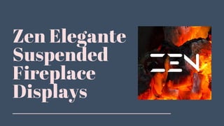 Zen Elegante
Suspended
Fireplace
Displays
 