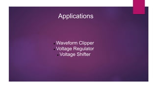 Applications
 Waveform Clipper
 Voltage Regulator
 Voltage Shifter
 