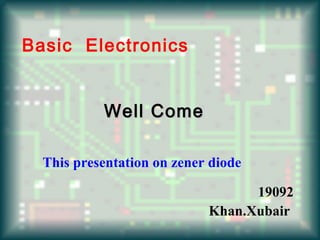 Basic Electronics


           Well Come

  This presentation on zener diode

                                  19092
                            Khan.Xubair
 