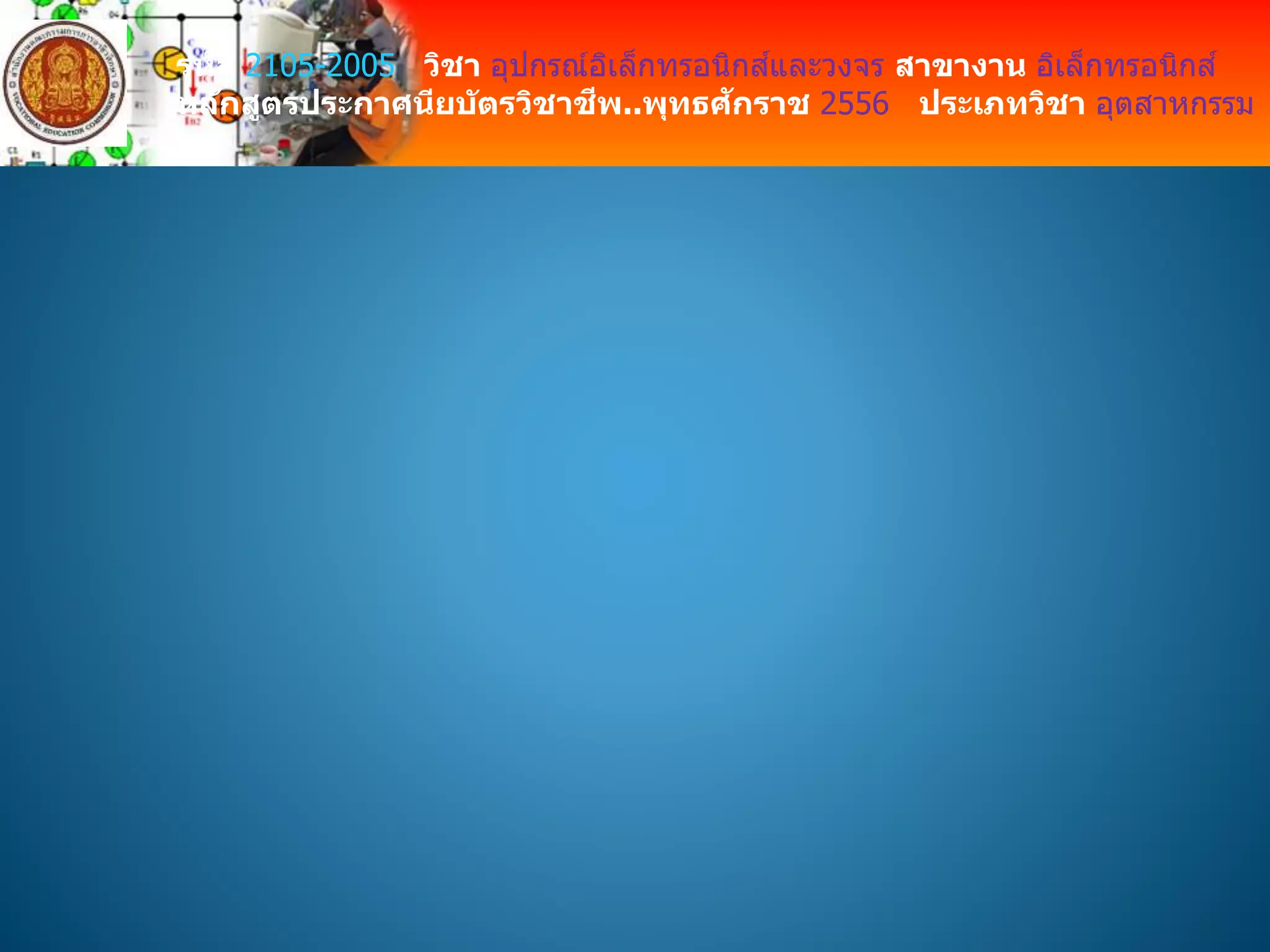รหัส 2105-2005 วิชา อุปกรณ์อิเล็กทรอนิกส์และวงจร สาขางาน อิเล็กทรอนิกส์
หลักสูตรประกาศนียบัตรวิชาชีพ..พุทธศักราช 2556 ประเภทวิชา อุตสาหกรรม
 