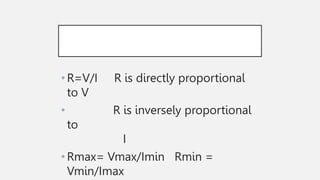 •R=V/I R is directly proportional
to V
• R is inversely proportional
to
I
•Rmax= Vmax/Imin Rmin =
Vmin/Imax
 