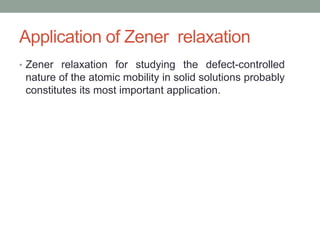 Application of Zener relaxation
? Zener relaxation for studying the defect-controlled
nature of the atomic mobility in solid solutions probably
constitutes its most important application.
 