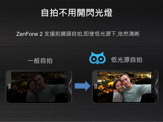 ZenFone 2 支援前鏡頭自拍,即使低光源下,依然清晰
低光源自拍一般自拍
自拍不用開閃光燈
 