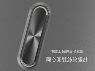 極緻工藝的漩渦紋路
同心圓髮絲紋設計
 