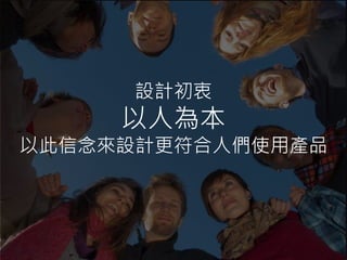 設計初衷
以人為本
以此信念來設計更符合人們使用產品
 
