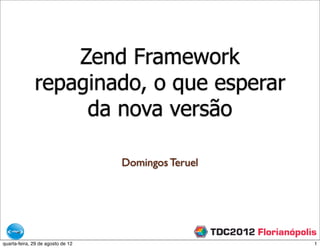 Zend Framework
              repaginado, o que esperar
                   da nova versão

                                   Domingos Teruel




quarta-feira, 29 de agosto de 12                     1
 